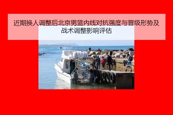 近期换人调整后北京男篮内线对抗强度与晋级形势及战术调整影响评估
